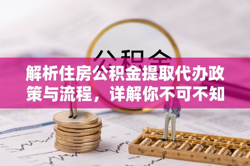 通河解析住房公积金提取代办政策与流程，详解你不可不知的关键点