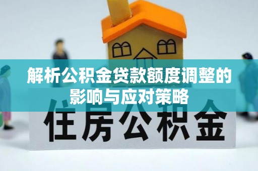 通河解析公积金贷款额度调整的影响与应对策略