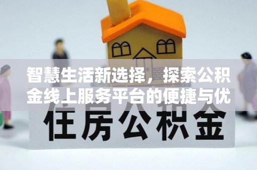 通河智慧生活新选择，探索公积金线上服务平台的便捷与优势
