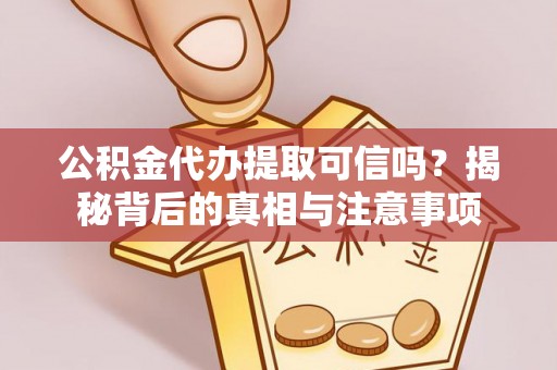 通河公积金代办提取可信吗？揭秘背后的真相与注意事项