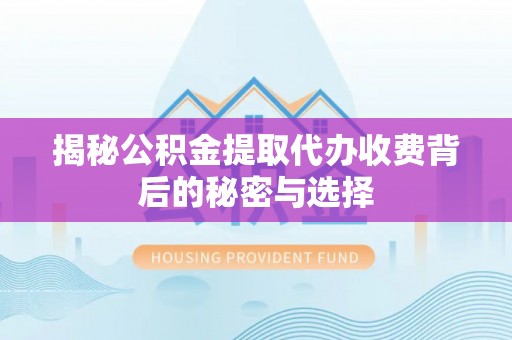 通河揭秘公积金提取代办收费背后的秘密与选择