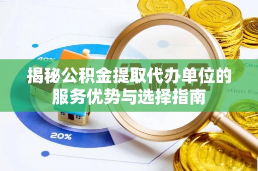 通河揭秘公积金提取代办单位的服务优势与选择指南