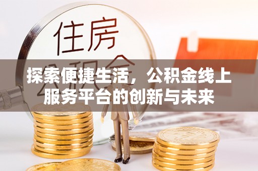 通河探索便捷生活，公积金线上服务平台的创新与未来