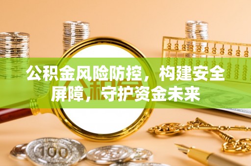 通河公积金风险防控，构建安全屏障，守护资金未来