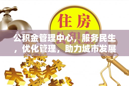 通河公积金管理中心，服务民生，优化管理，助力城市发展