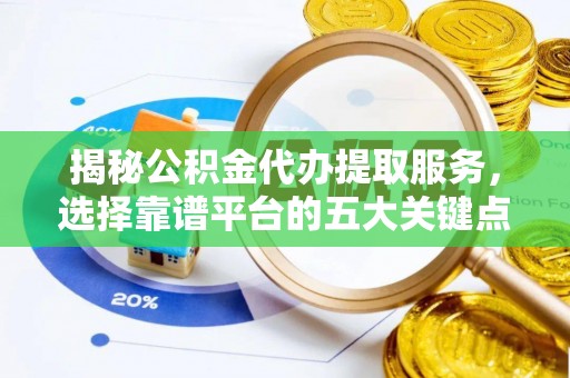 通河揭秘公积金代办提取服务，选择靠谱平台的五大关键点