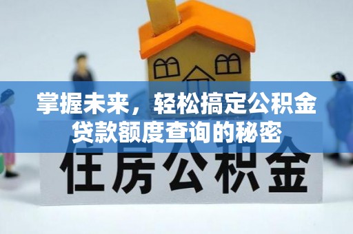 通河掌握未来，轻松搞定公积金贷款额度查询的秘密