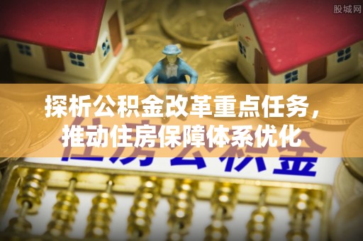 通河探析公积金改革重点任务，推动住房保障体系优化