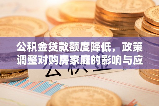 通河公积金贷款额度降低，政策调整对购房家庭的影响与应对策略