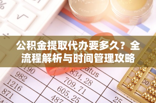 通河公积金提取代办要多久？全流程解析与时间管理攻略