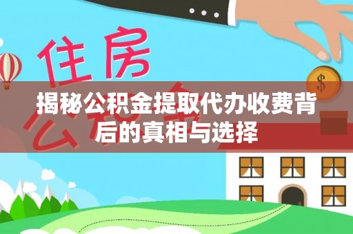 通河揭秘公积金提取代办收费背后的真相与选择