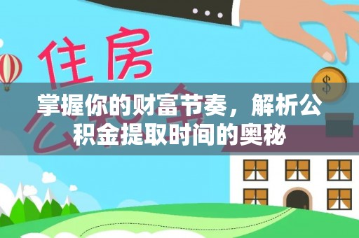 通河掌握你的财富节奏，解析公积金提取时间的奥秘