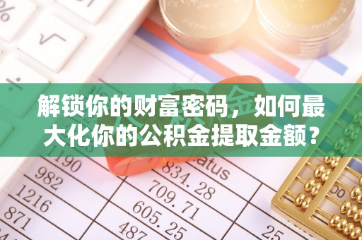 通河解锁你的财富密码，如何最大化你的公积金提取金额？