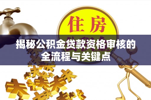 通河揭秘公积金贷款资格审核的全流程与关键点