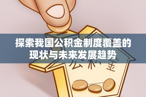 通河探索我国公积金制度覆盖的现状与未来发展趋势