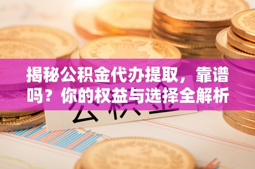 通河揭秘公积金代办提取，靠谱吗？你的权益与选择全解析