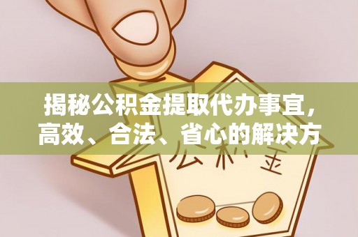 通河揭秘公积金提取代办事宜，高效、合法、省心的解决方案