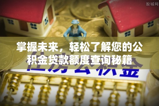 通河掌握未来，轻松了解您的公积金贷款额度查询秘籍