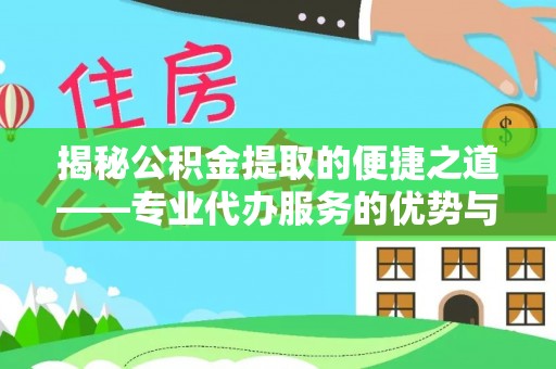 通河揭秘公积金提取的便捷之道——专业代办服务的优势与选择