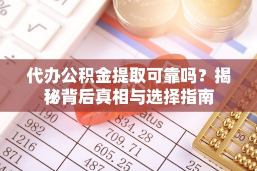 通河代办公积金提取可靠吗？揭秘背后真相与选择指南