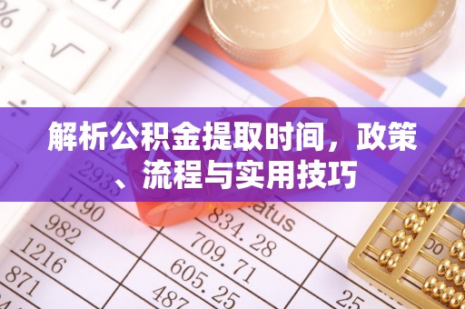通河解析公积金提取时间，政策、流程与实用技巧