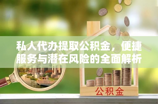 通河私人代办提取公积金，便捷服务与潜在风险的全面解析