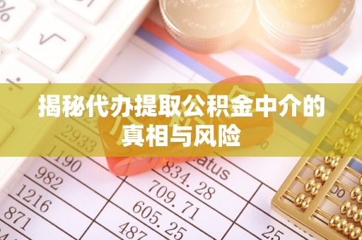 通河揭秘代办提取公积金中介的真相与风险