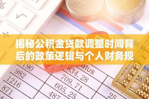 通河揭秘公积金贷款调整时间背后的政策逻辑与个人财务规划