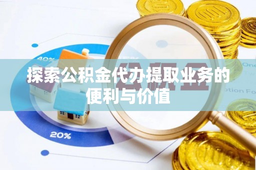 通河探索公积金代办提取业务的便利与价值