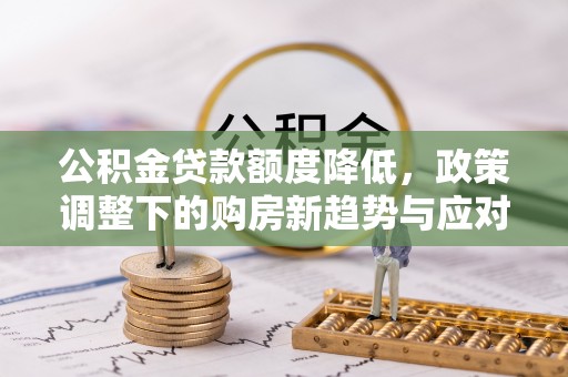 通河公积金贷款额度降低，政策调整下的购房新趋势与应对策略