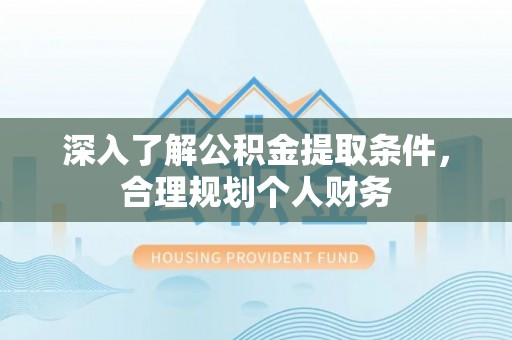 通河深入了解公积金提取条件，合理规划个人财务