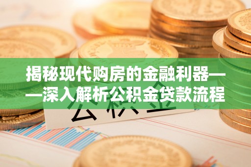 通河揭秘现代购房的金融利器——深入解析公积金贷款流程