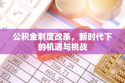 通河公积金制度改革，新时代下的机遇与挑战