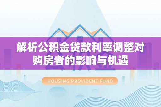 通河解析公积金贷款利率调整对购房者的影响与机遇