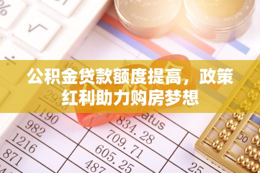 通河公积金贷款额度提高，政策红利助力购房梦想