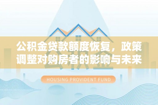通河公积金贷款额度恢复，政策调整对购房者的影响与未来展望