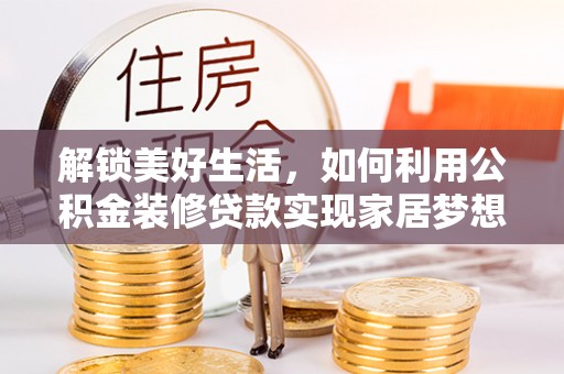 通河解锁美好生活，如何利用公积金装修贷款实现家居梦想
