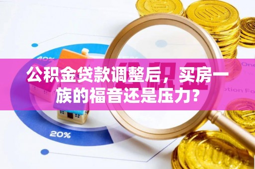 通河公积金贷款调整后，买房一族的福音还是压力？