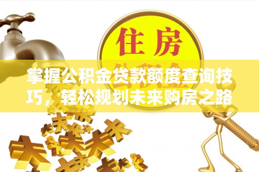 通河掌握公积金贷款额度查询技巧，轻松规划未来购房之路