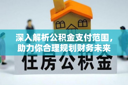 通河深入解析公积金支付范围，助力你合理规划财务未来