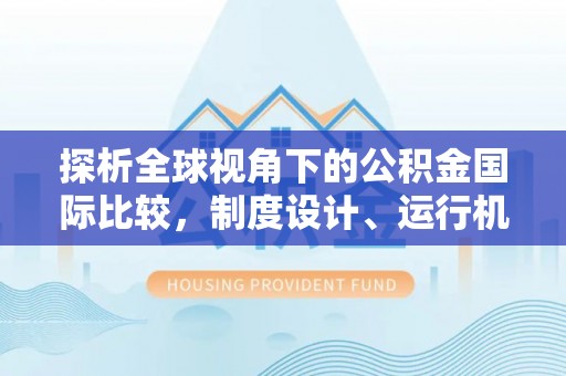 通河探析全球视角下的公积金国际比较，制度设计、运行机制与未来趋势