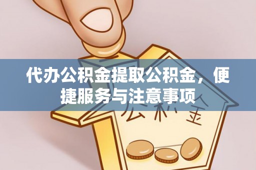 通河代办公积金提取公积金，便捷服务与注意事项