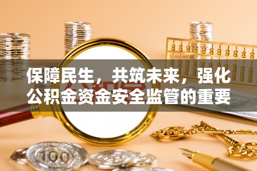 通河保障民生，共筑未来，强化公积金资金安全监管的重要性
