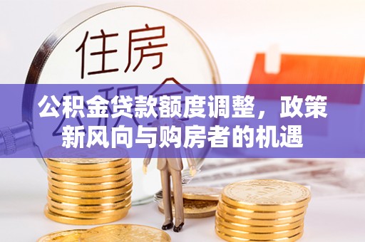 通河公积金贷款额度调整，政策新风向与购房者的机遇