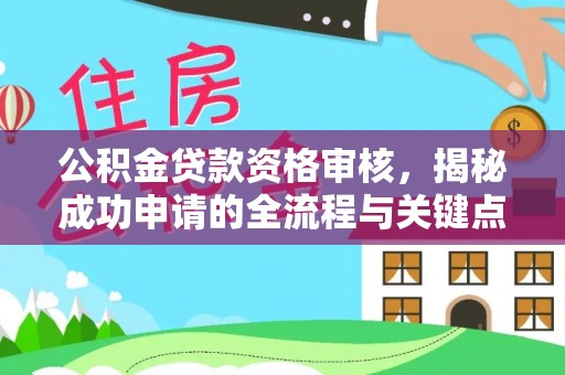 通河公积金贷款资格审核，揭秘成功申请的全流程与关键点
