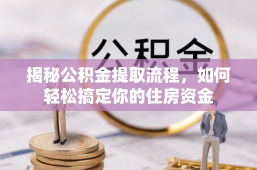 通河揭秘公积金提取流程，如何轻松搞定你的住房资金