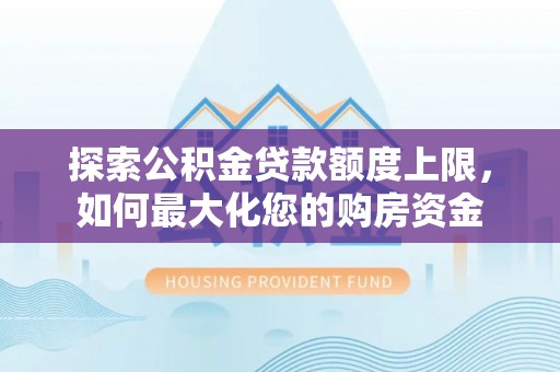 通河探索公积金贷款额度上限，如何最大化您的购房资金