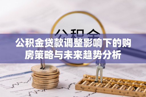 通河公积金贷款调整影响下的购房策略与未来趋势分析