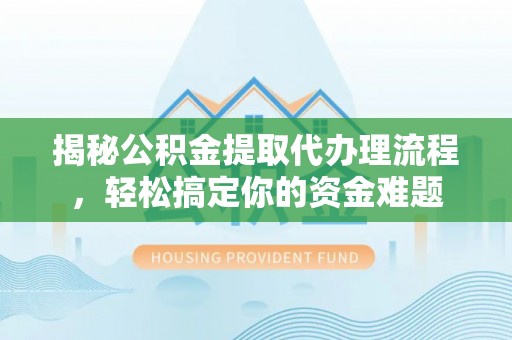 通河揭秘公积金提取代办理流程，轻松搞定你的资金难题