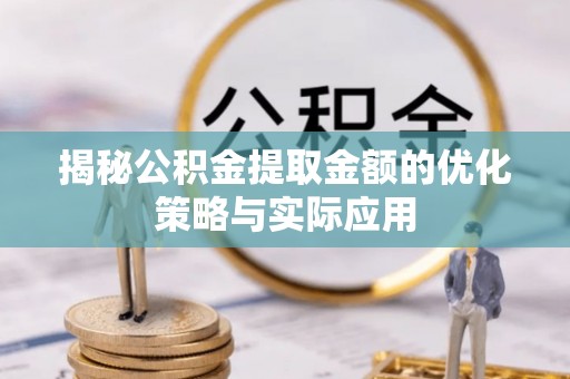 通河揭秘公积金提取金额的优化策略与实际应用